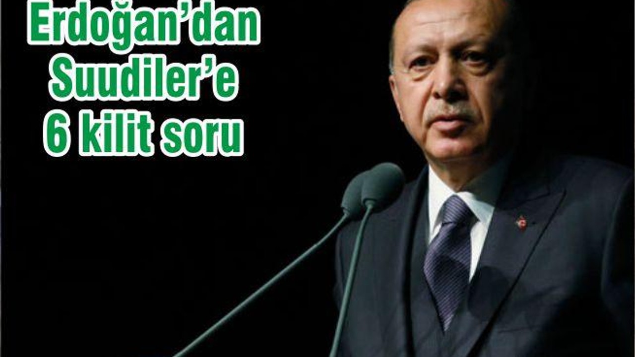 Erdoğan’dan Suudiler’e 6 kilit soru