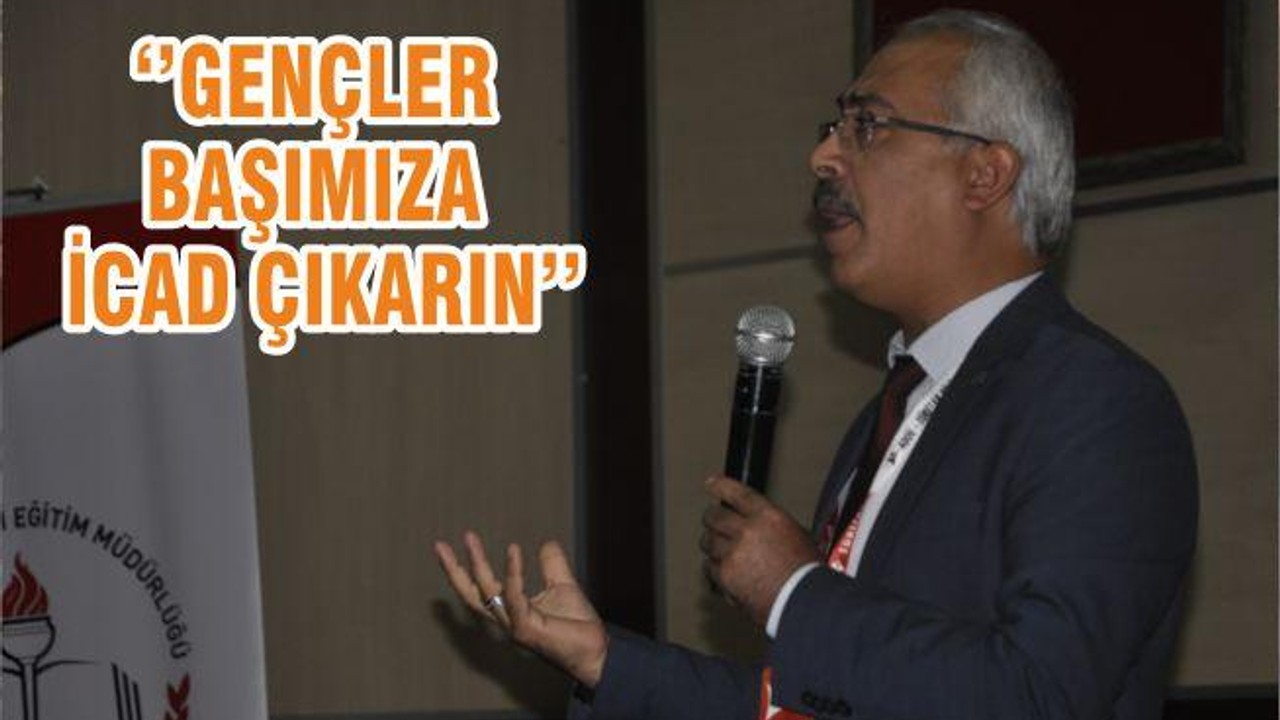‘’GENÇLER BAŞIMIZA İCAD ÇIKARIN’’