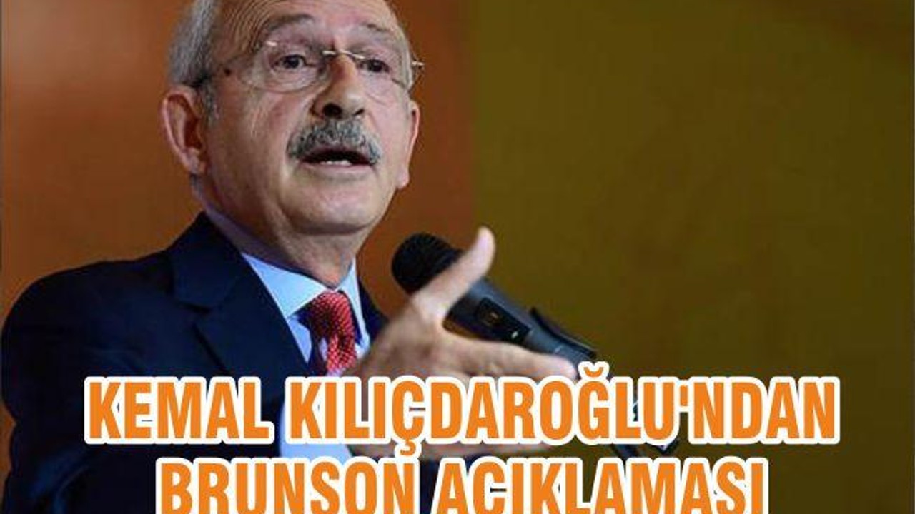 KEMAL KILIÇDAROĞLU'NDAN BRUNSON AÇIKLAMASI