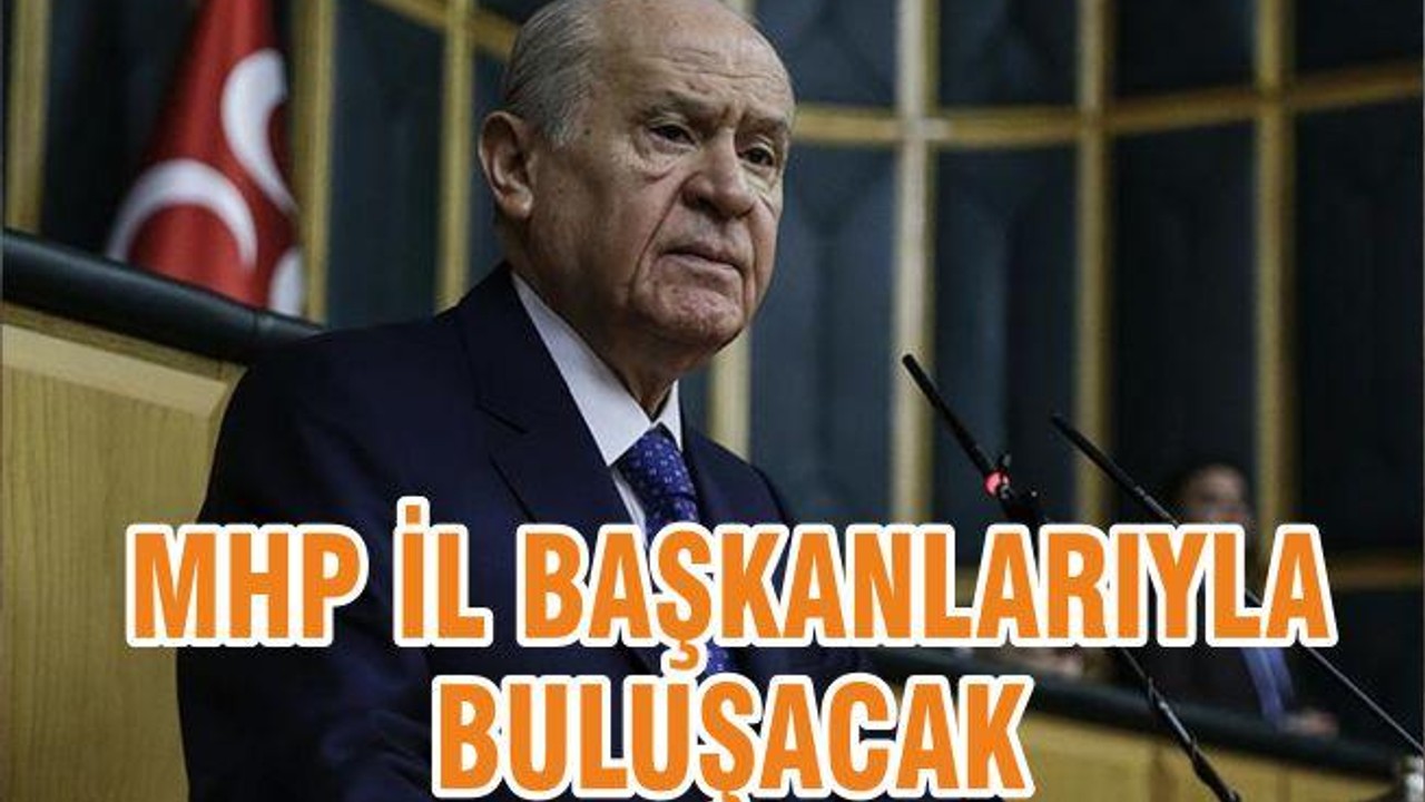 MHP İL BAŞKANLARIYLA BULUŞACAK