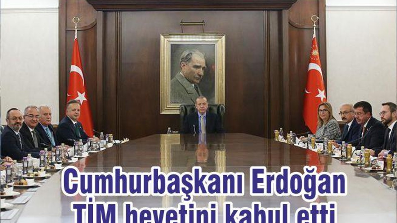 Cumhurbaşkanı Erdoğan TİM heyetini kabul etti