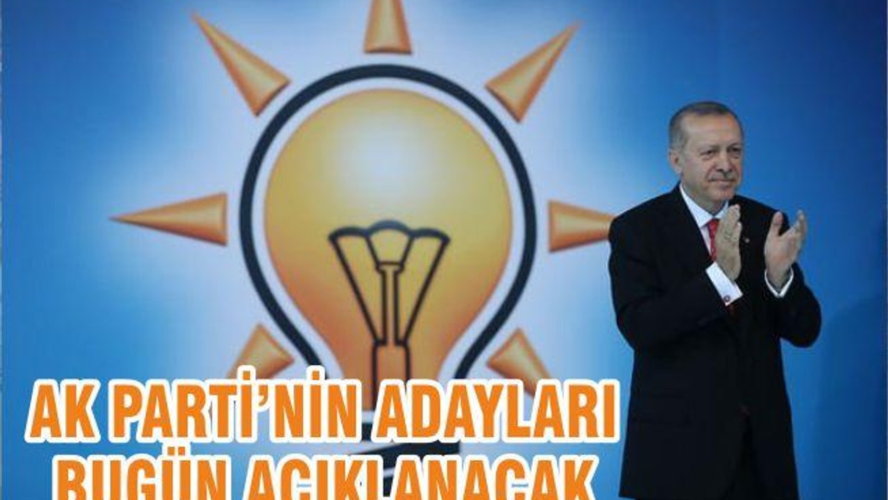 AK PARTİ’NİN ADAYLARI BUGÜN AÇIKLANACAK