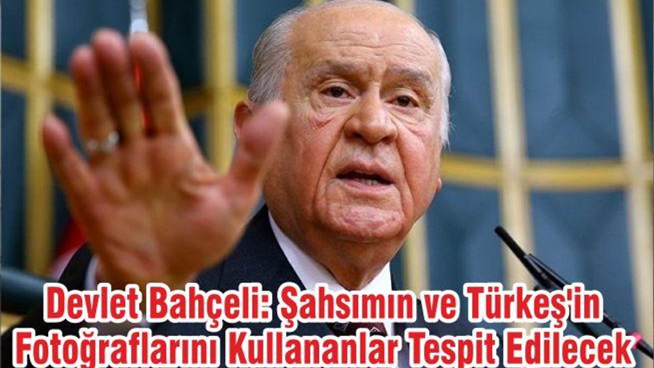 Devlet Bahçeli: Şahsımın ve Türkeş'in Fotoğraflarını Kullananlar Tespit Edilecek