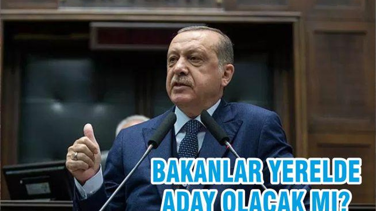 BAKANLAR YERELDE ADAY OLACAK MI?