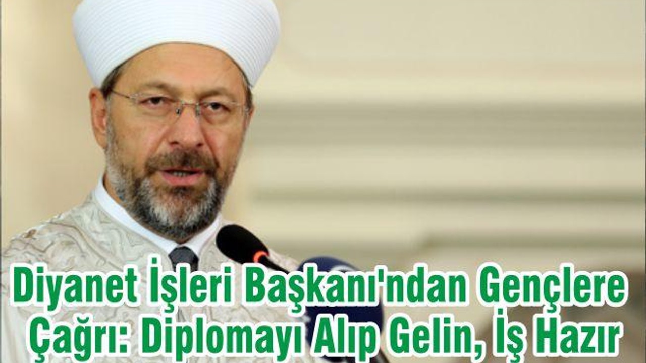Diyanet İşleri Başkanı'ndan Gençlere Çağrı: Diplomayı Alıp Gelin, İş Hazır