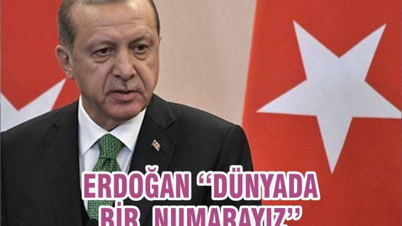 ERDOĞAN ‘‘DÜNYADA BİR NUMARAYIZ’’