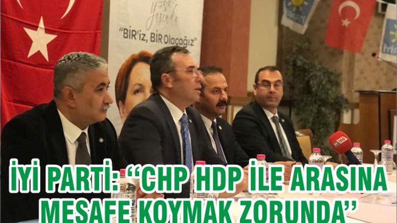 İYİ PARTİ: ‘‘CHP HDP İLE ARASINA MESAFE KOYMAK ZORUNDA’’