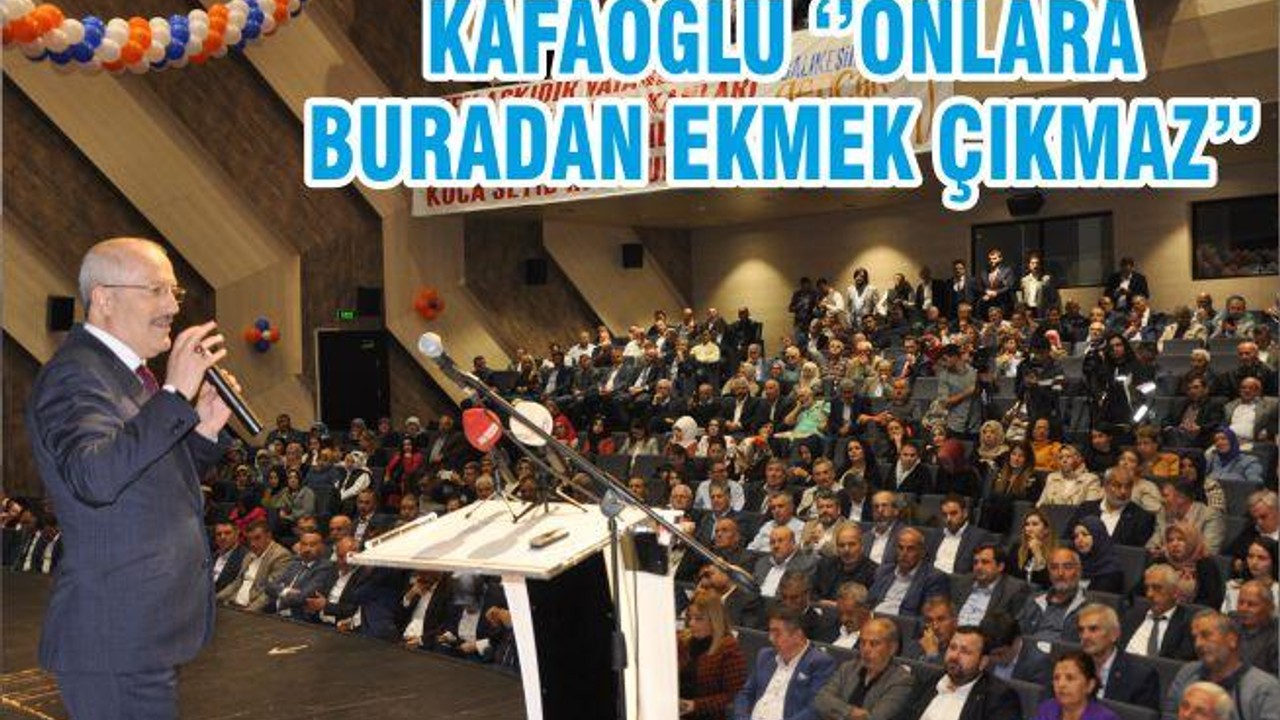 KAFAOĞLU ‘’ONLARA BURADAN EKMEK ÇIKMAZ’’