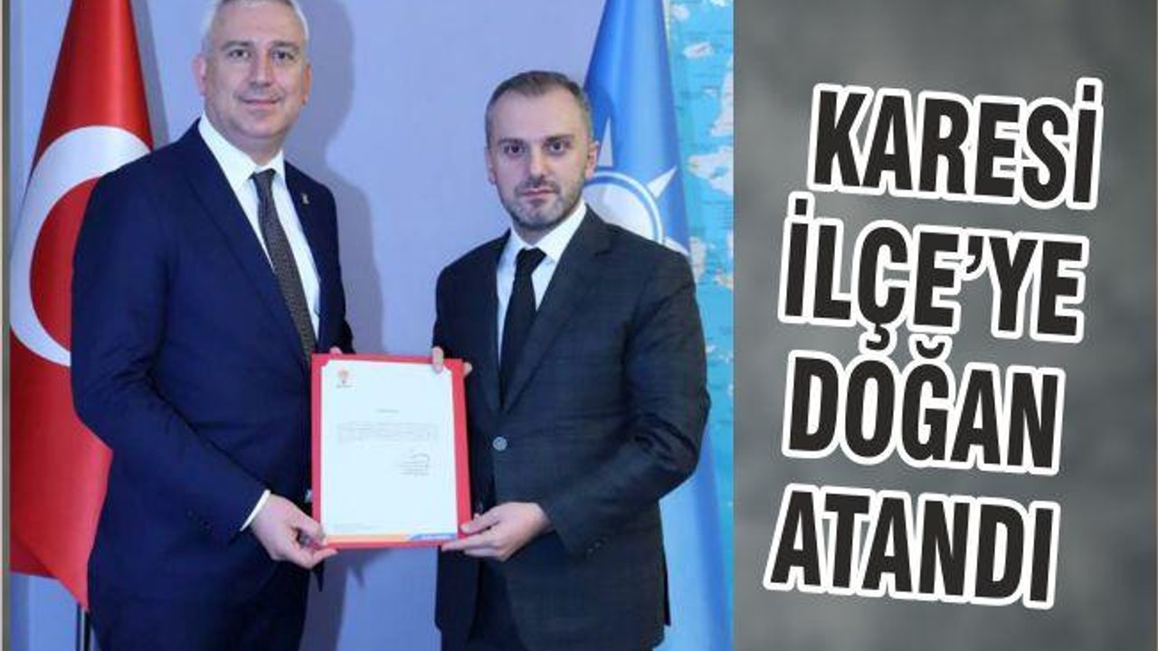 KARESİ İLÇE’YE DOĞAN ATANDI