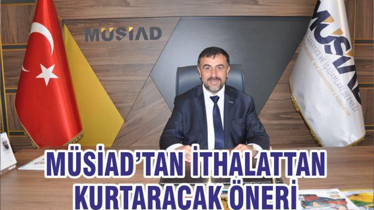 MÜSİAD’TAN İTHALATTAN KURTARACAK ÖNERİ