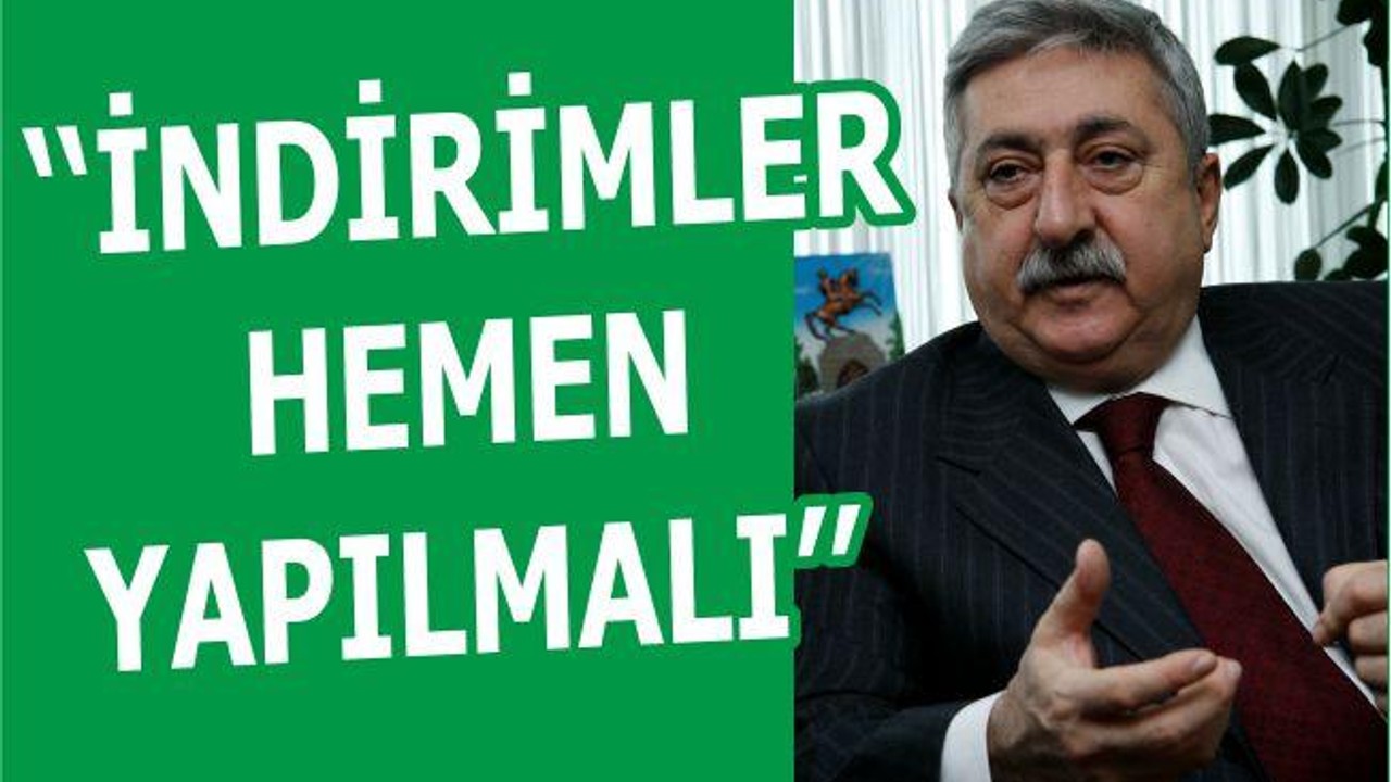 ‘‘İNDİRİMLER HEMEN YAPILMALI’’