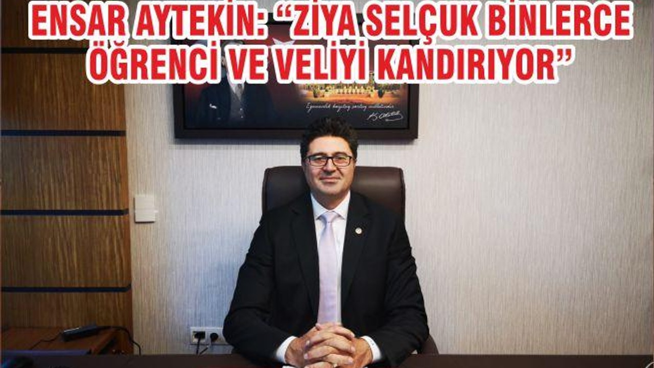 ENSAR AYTEKİN: “ZİYA SELÇUK BİNLERCE ÖĞRENCİ VE VELİYİ KANDIRIYOR”