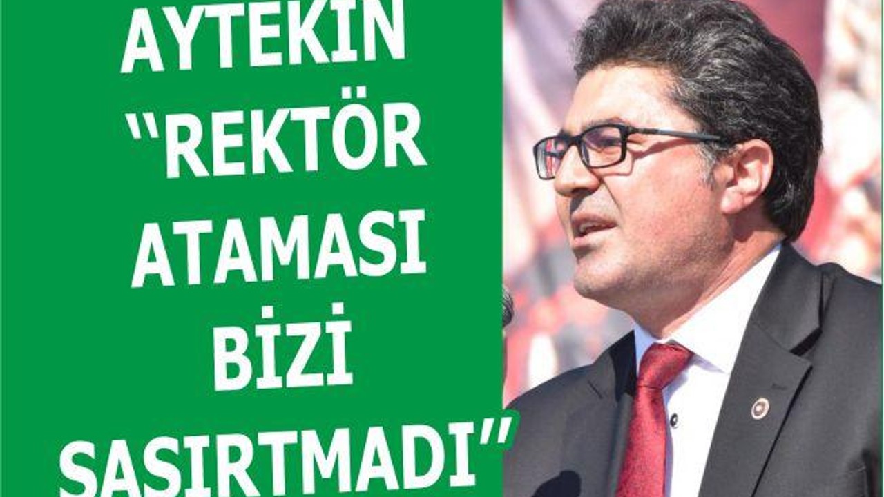 AYTEKİN ‘‘REKTÖR ATAMASI BİZİ ŞAŞIRTMADI’’