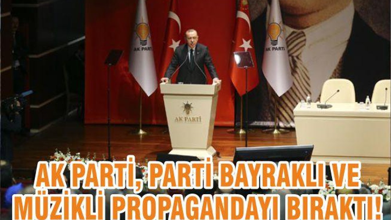 AK PARTİ, PARTİ BAYRAKLI VE MÜZİKLİ PROPAGANDAYI BIRAKTI!