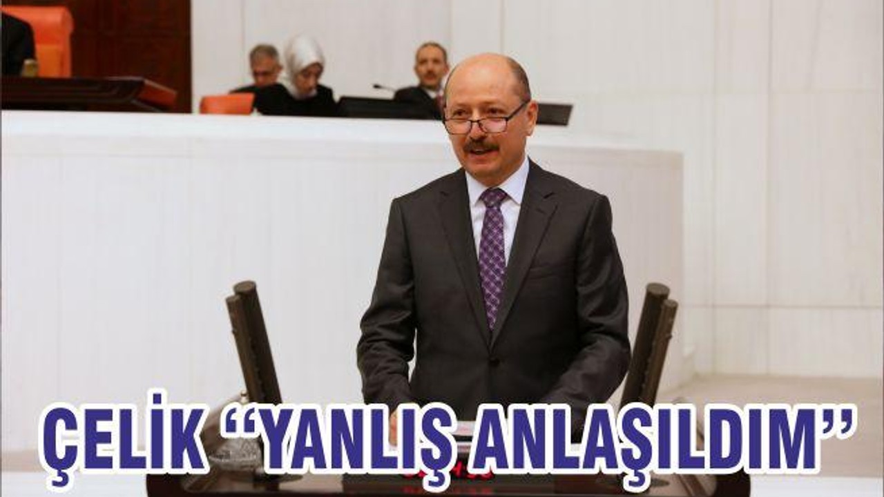 ÇELİK ‘‘YANLIŞ ANLAŞILDIM’’