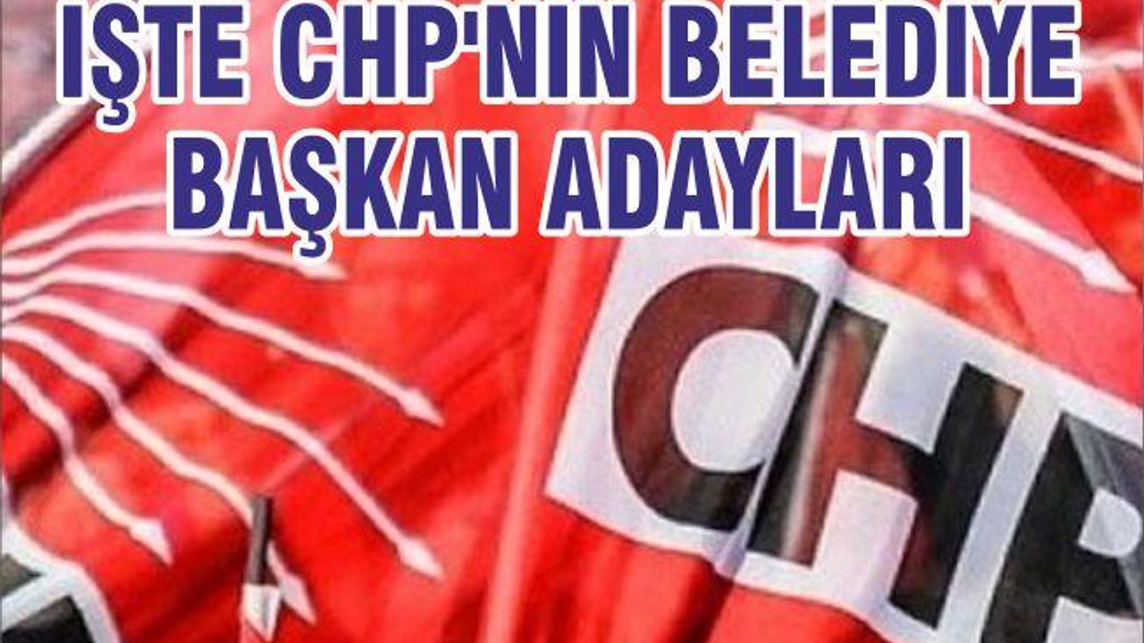 İŞTE CHP'NİN BELEDİYE BAŞKAN ADAYLARI