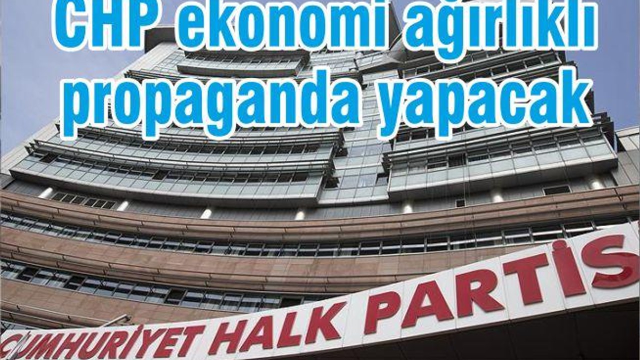 CHP ekonomi ağırlıklı propaganda yapacak