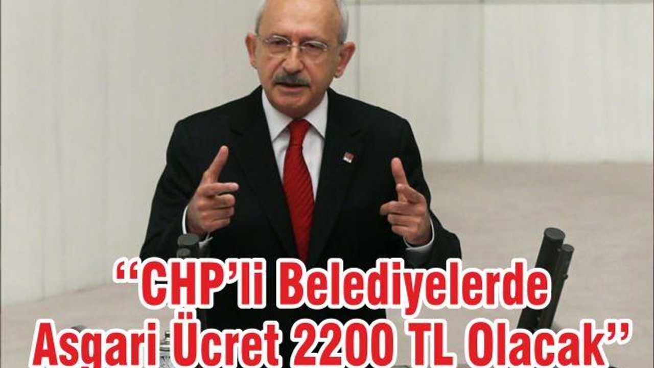 ‘‘CHP’li Belediyelerde Asgari Ücret 2200 TL Olacak’’