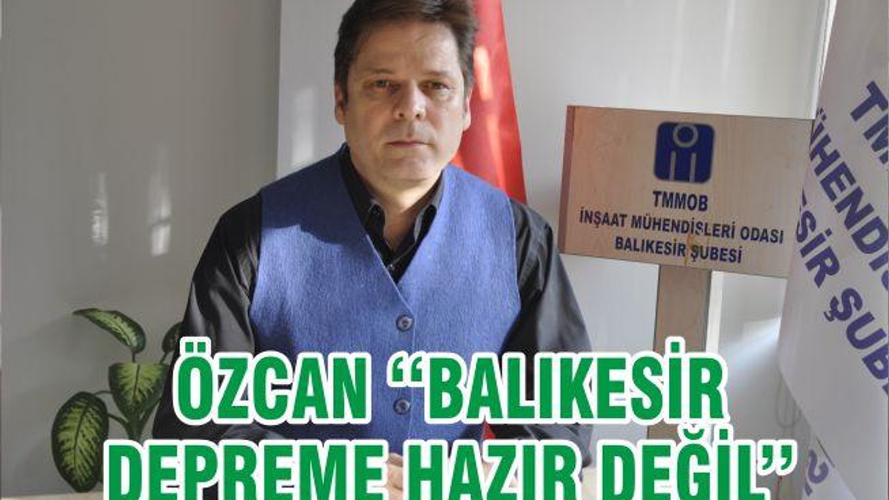 ÖZCAN ‘‘BALIKESİR DEPREME HAZIR DEĞİL’’