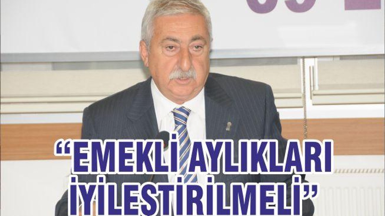 “EMEKLİ AYLIKLARI İYİLEŞTİRİLMELİ”