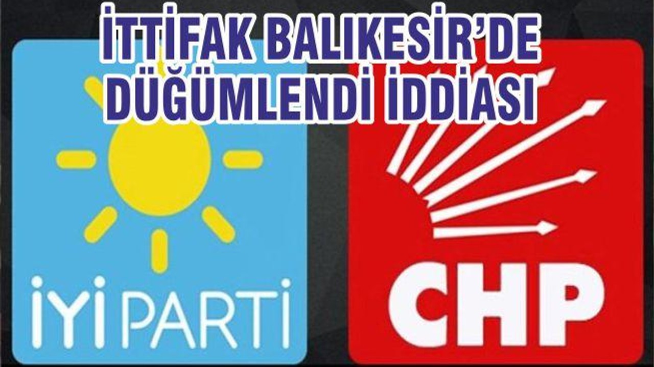 İTTİFAK BALIKESİR’DE DÜĞÜMLENDİ İDDİASI