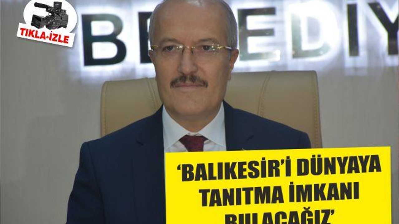 ‘BALIKESİR’İ DÜNYAYA TANITMA İMKANI BULACAĞIZ’