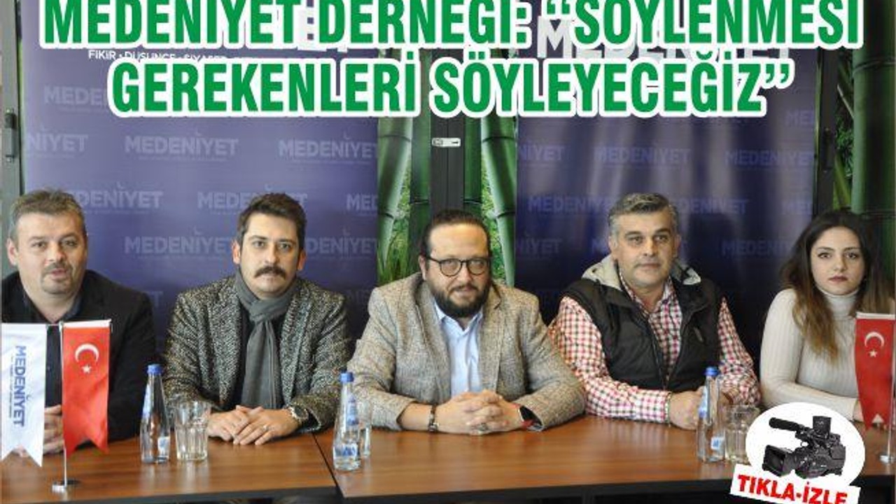 MEDENİYET DERNEĞİ: ‘‘SÖYLENMESİ GEREKENLERİ SÖYLEYECEĞİZ’’