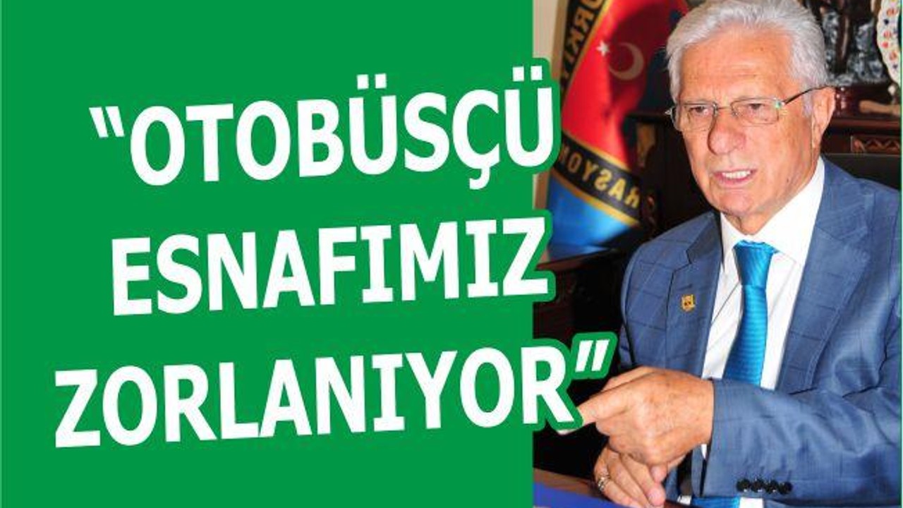 “OTOBÜSÇÜ ESNAFIMIZ ZORLANIYOR”