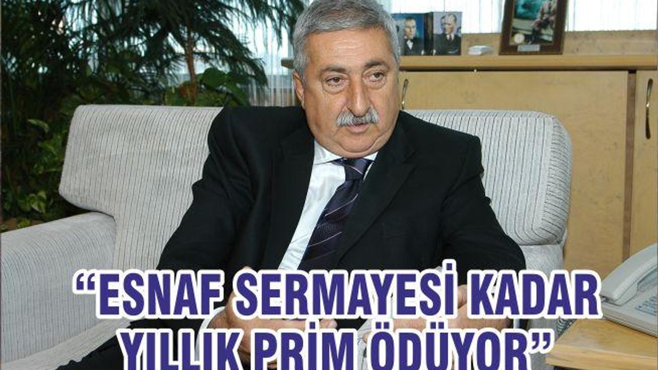 “ESNAF SERMAYESİ KADAR YILLIK PRİM ÖDÜYOR”