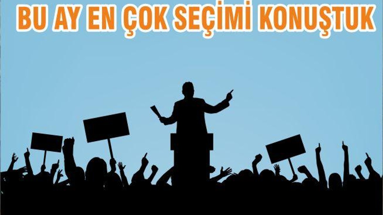 BU AY EN ÇOK SEÇİMİ KONUŞTUK