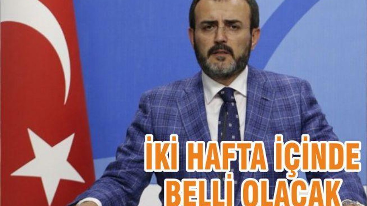 İKİ HAFTA İÇİNDE BELLİ OLACAK