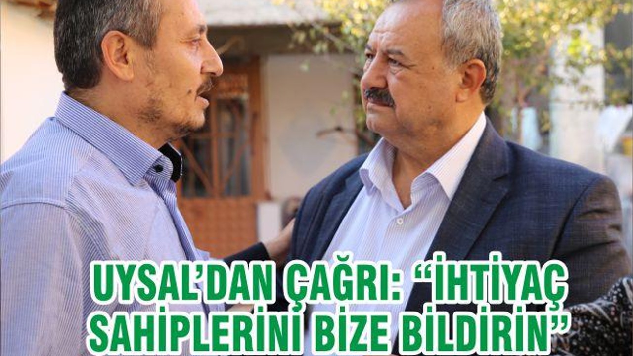 UYSAL’DAN ÇAĞRI: “İHTİYAÇ SAHİPLERİNİ BİZE BİLDİRİN”