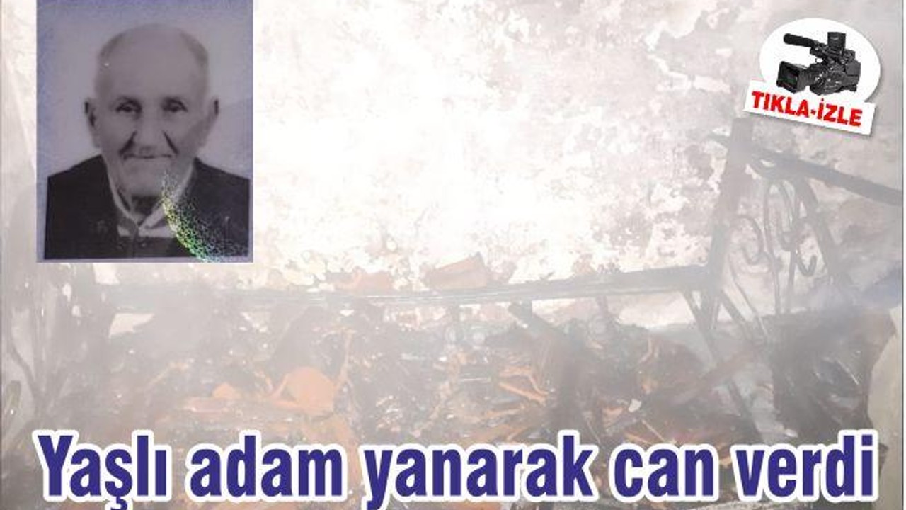 Yaşlı adam yanarak can verdi