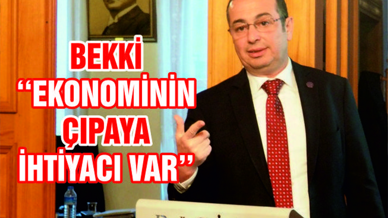 BEKKİ ''EKONOMİNİN ÇIPAYA İHTİYACI VAR''