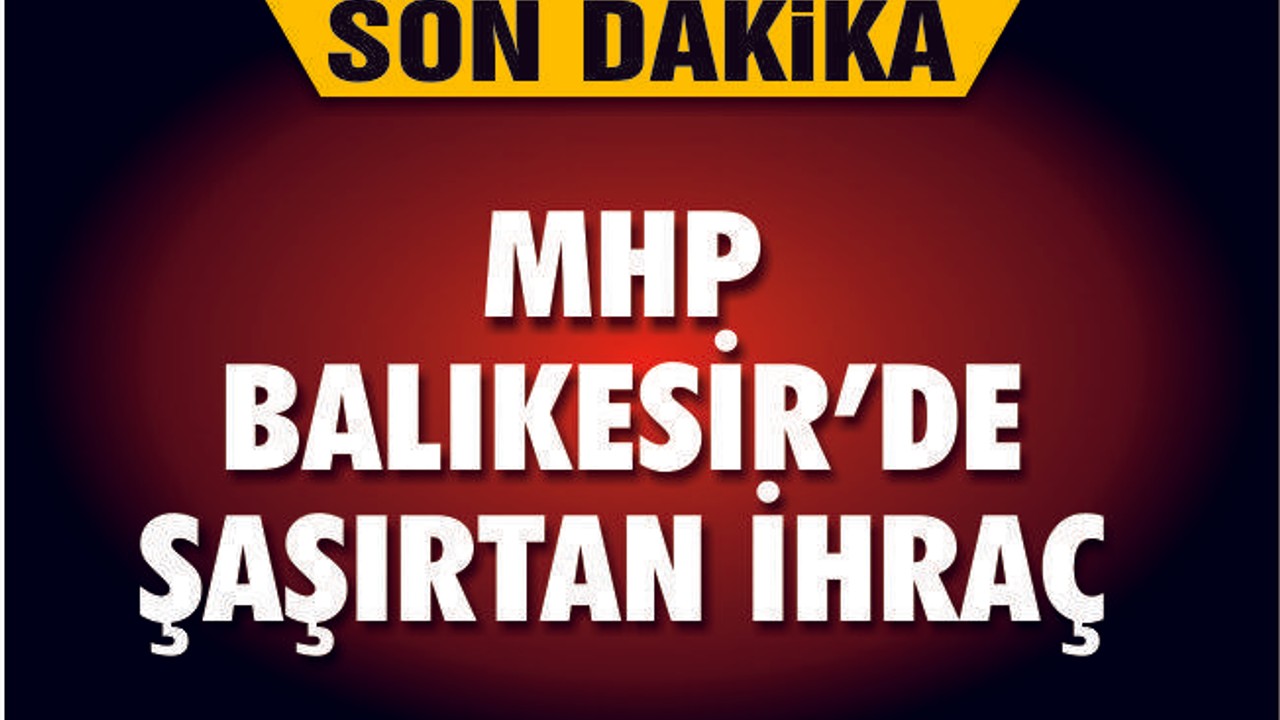 MHP BALIKESİR'DE ŞAŞIRTAN İHRAÇ