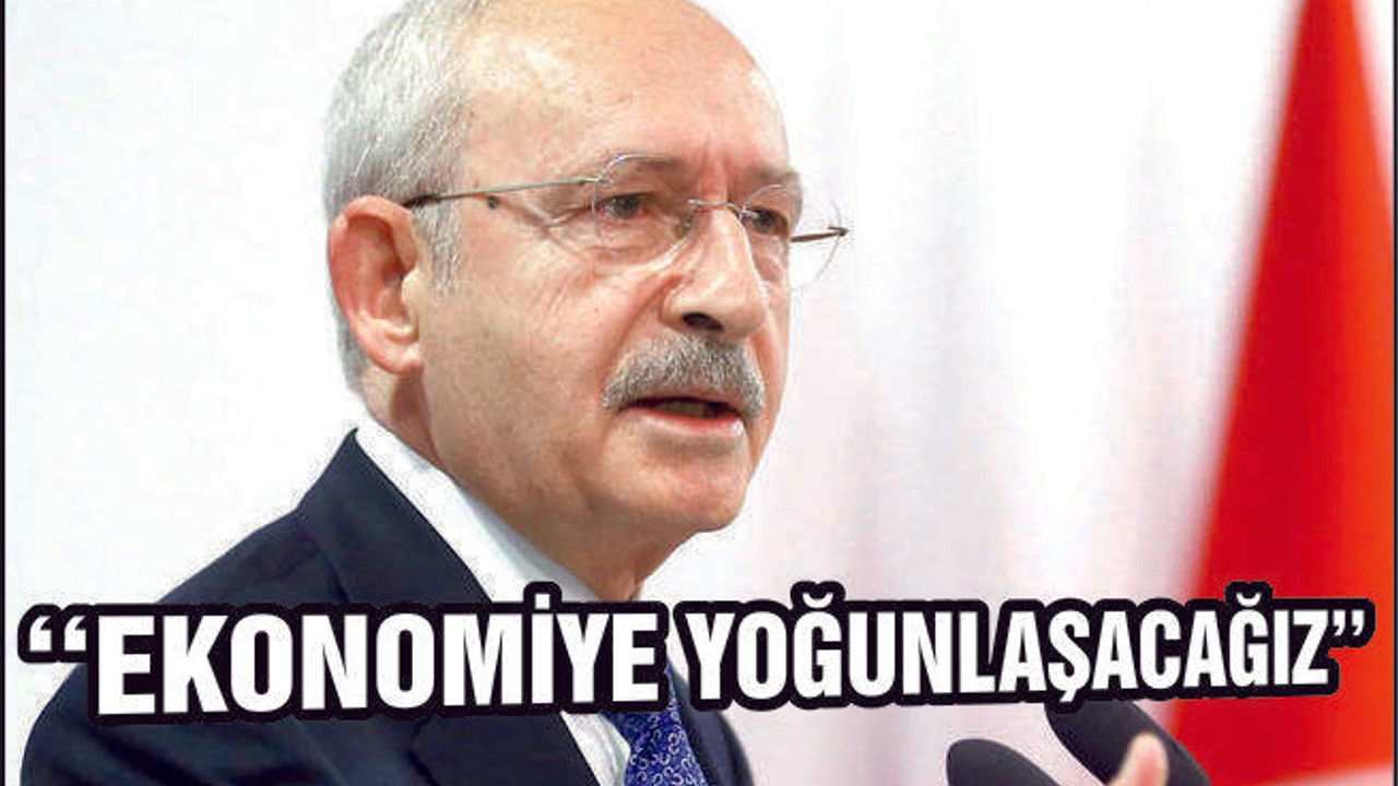 Kılıçdaroğlu: “CHP ekonomi üzerine yoğunlaşacak’
