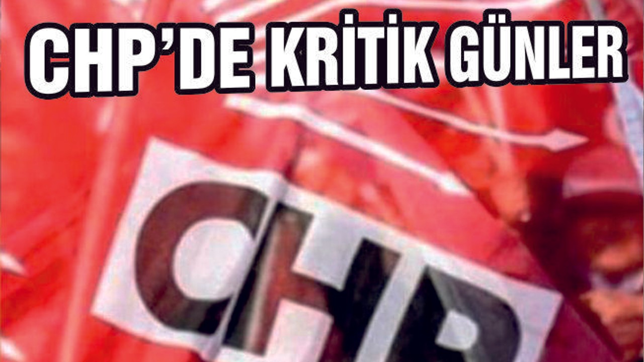 CHP'DE KRİTİK GÜNLER