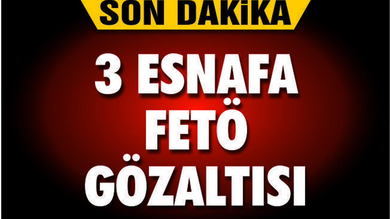 3 ESNAFA FETÖ GÖZALTISI