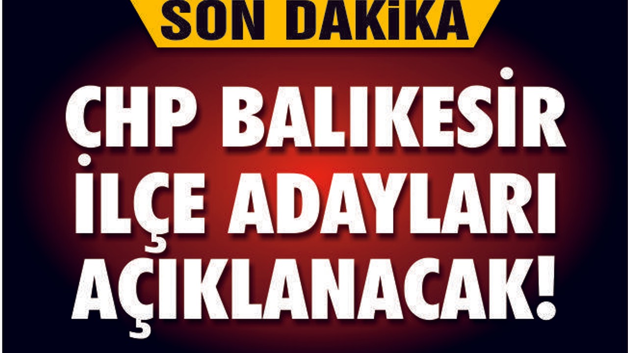 CHP BALIKESİR İLÇE ADAYLARI AÇIKLANACAK
