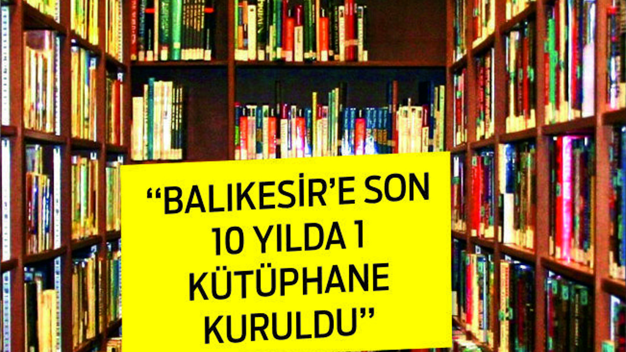 “Balıkesir’e Son 10 Yılda 1 Kütüphane Kuruldu”