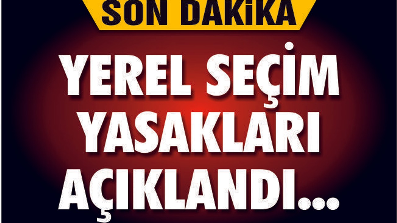 YSK YEREL SEÇİM YASAKLARINI AÇIKLADI