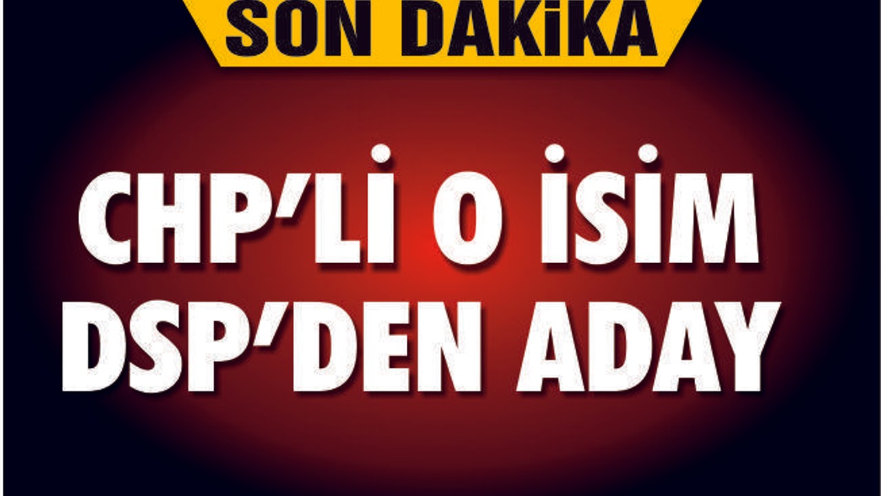 CHP'Lİ O İSİM DSP'DEN ADAYLIĞINI AÇIKLADI