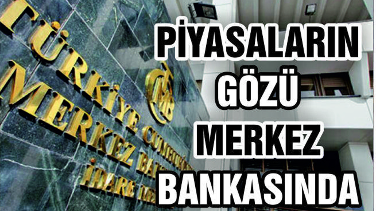 PİYASALARIN GÖZÜ MERKEZ BANKASINDA