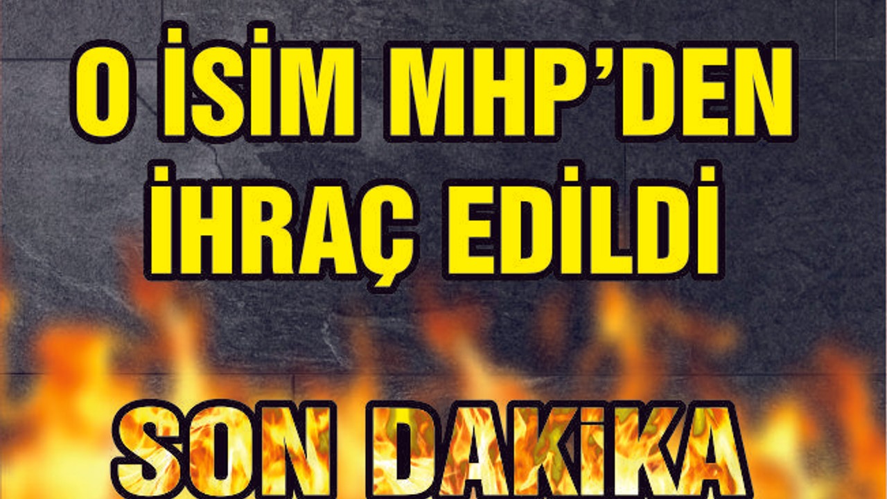MHP'DEN İHRAÇ EDİLDİ