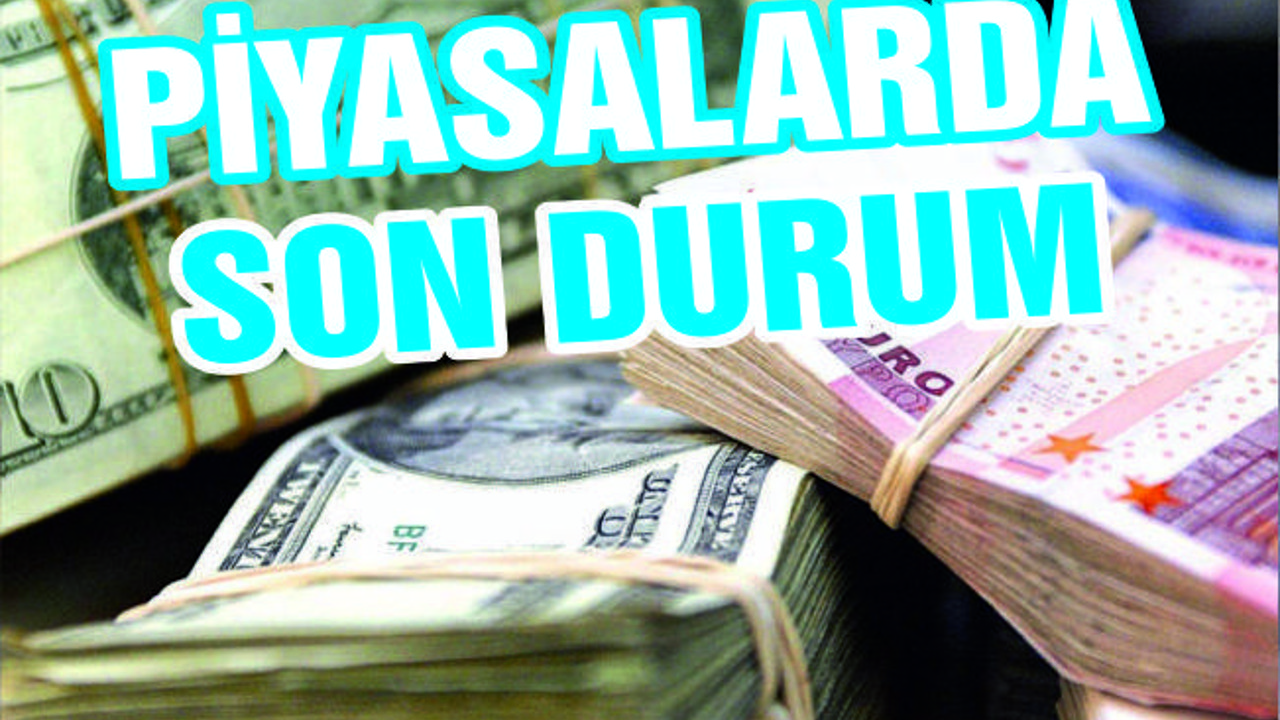 PİYASALARDA SON DURUM