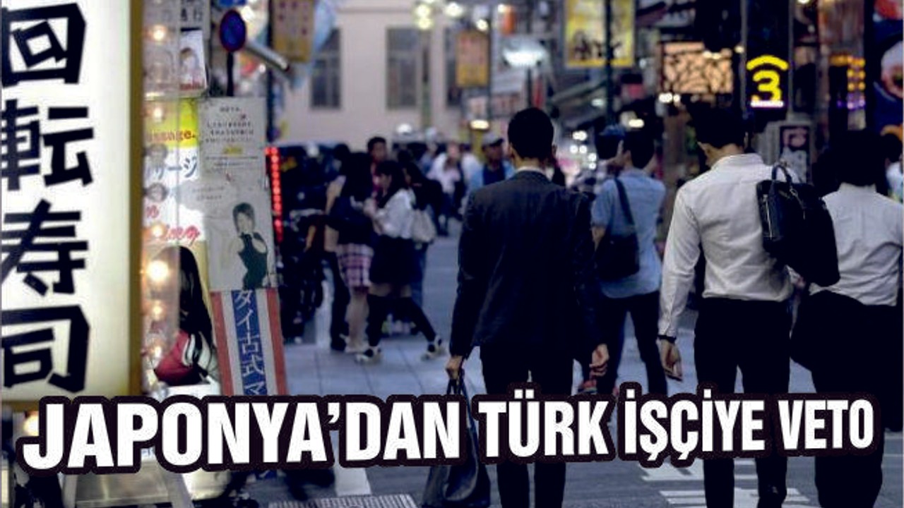 JAPONYA AÇIKLADI: TÜRK İŞÇİ KABUL EDİLMEYECEK!