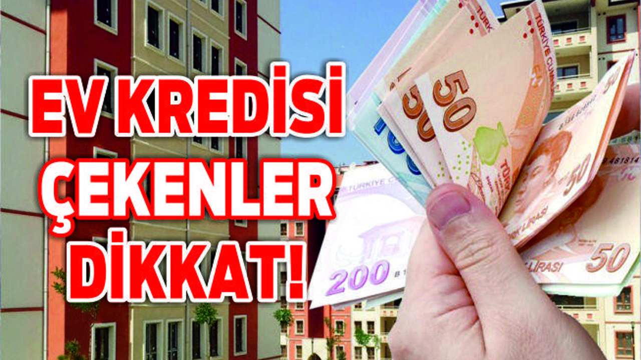 EV KREDİSİ ÇEKENLER DİKKAT!
