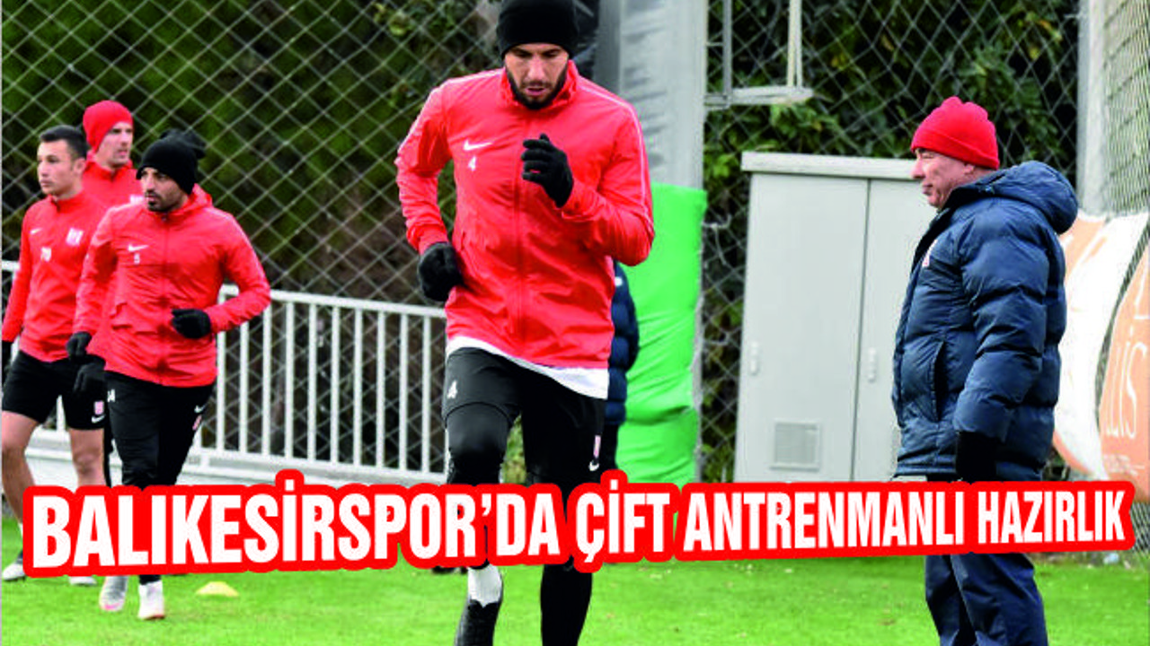 BALIKESİRSPOR'DA ÇİFT ANTRENMANLI HAZIRLIK
