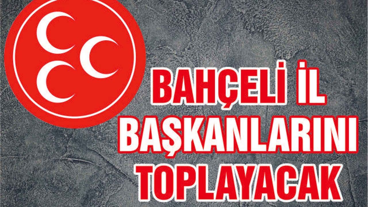 BAHÇELİ İL BAŞKANLARINI TOPLAYACAK