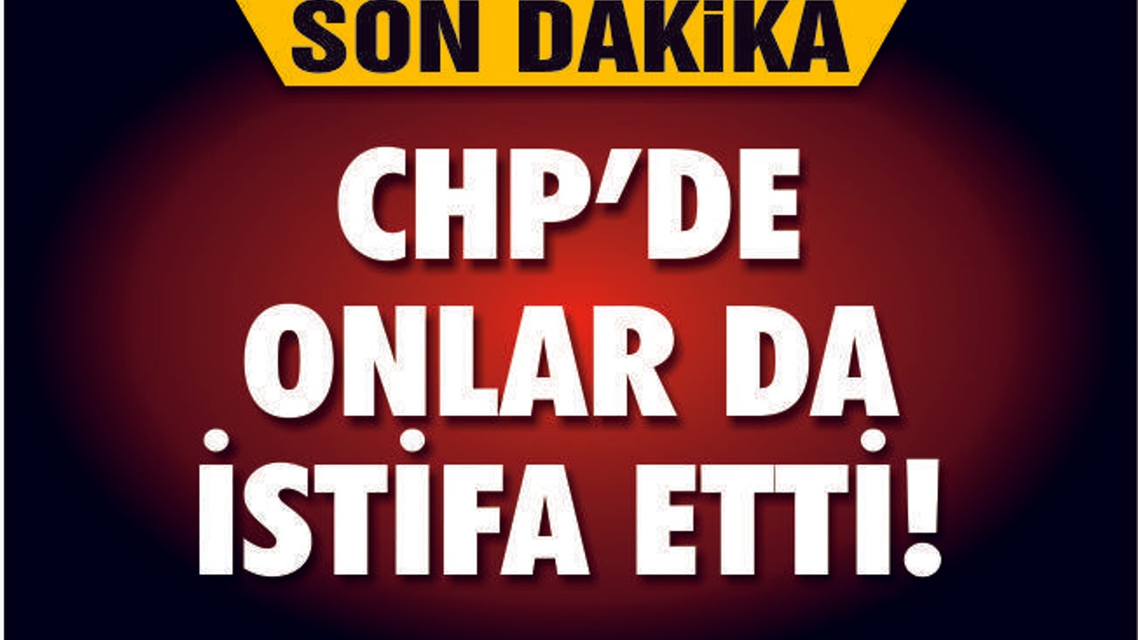 CHP'DE İSTİFALARIN ARDI ARKASI KESİLMİYOR!